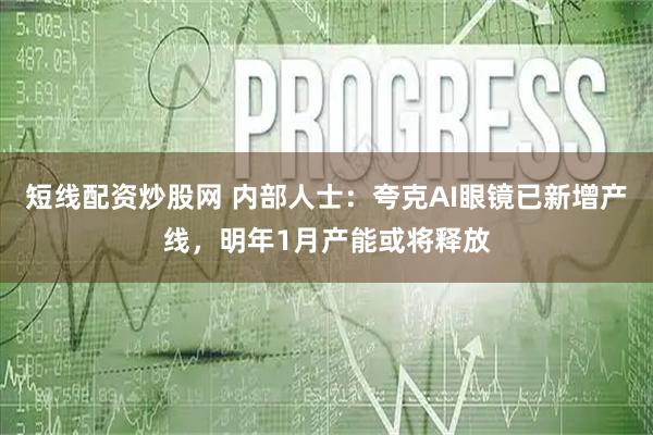 短线配资炒股网 内部人士：夸克AI眼镜已新增产线，明年1月产能或将释放