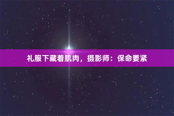 礼服下藏着肌肉，摄影师：保命要紧
