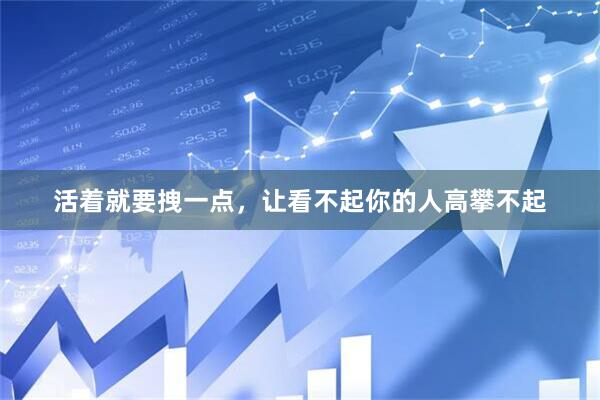 活着就要拽一点，让看不起你的人高攀不起