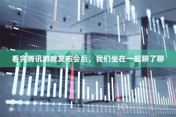 看完腾讯游戏发布会后，我们坐在一起聊了聊
