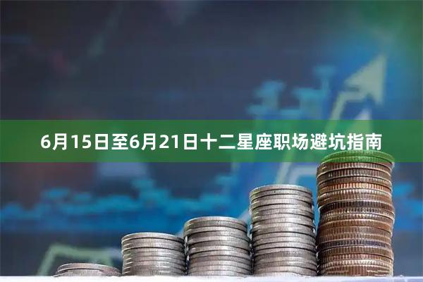 6月15日至6月21日十二星座职场避坑指南