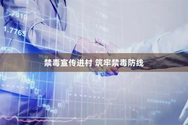 禁毒宣传进村 筑牢禁毒防线