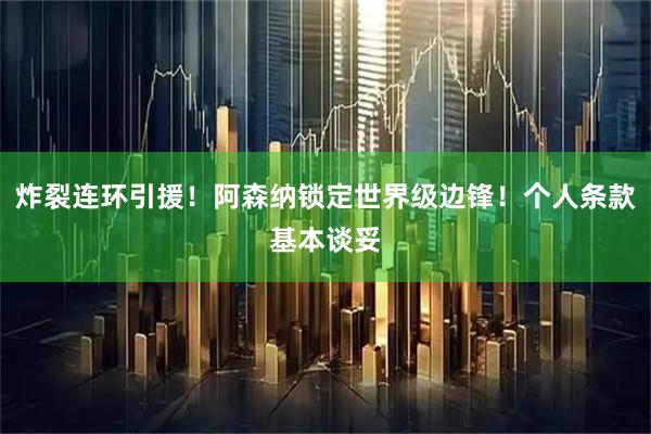 炸裂连环引援!阿森纳锁定世界级边锋!个人条款基本谈妥