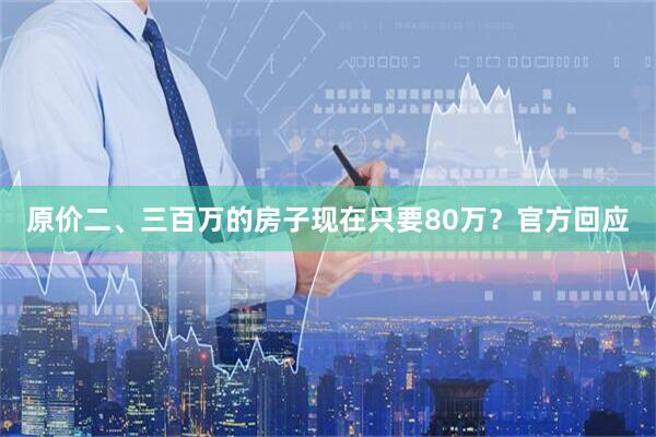 原价二、三百万的房子现在只要80万？官方回应