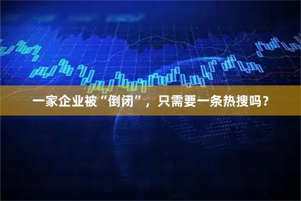 一家企业被“倒闭”，只需要一条热搜吗？
